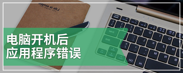 電腦開機(jī)后應(yīng)用程序錯(cuò)誤的原因及圖文解決指南